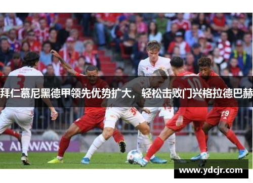 拜仁慕尼黑德甲领先优势扩大，轻松击败门兴格拉德巴赫