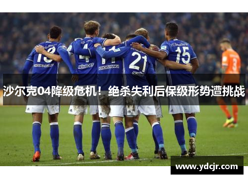 沙尔克04降级危机！绝杀失利后保级形势遭挑战