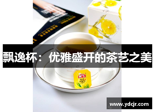 飘逸杯：优雅盛开的茶艺之美