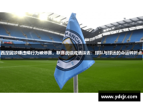 西涅因涉嫌违规行为被停赛，联赛战绩或遭抹去：球队与球迷的命运转折点