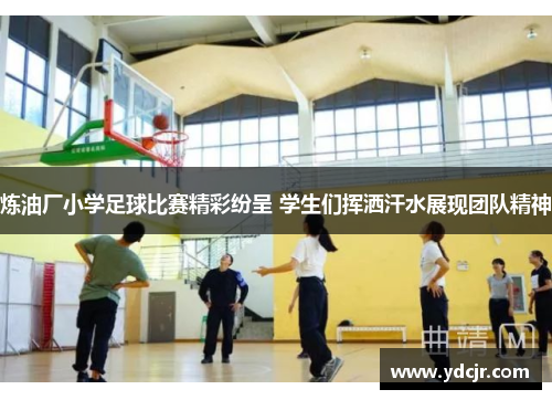 炼油厂小学足球比赛精彩纷呈 学生们挥洒汗水展现团队精神