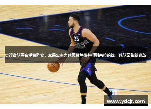 步行者队宣布重组阵容，交易出主力球员莫兰德并得到两位前锋，球队面临新变革