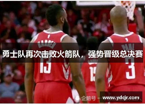 勇士队再次击败火箭队，强势晋级总决赛