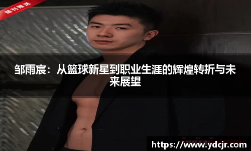邹雨宸：从篮球新星到职业生涯的辉煌转折与未来展望