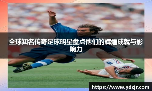 全球知名传奇足球明星盘点他们的辉煌成就与影响力