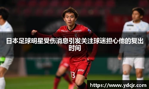 日本足球明星受伤消息引发关注球迷担心他的复出时间