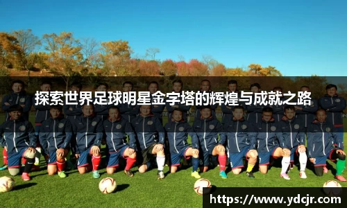 探索世界足球明星金字塔的辉煌与成就之路