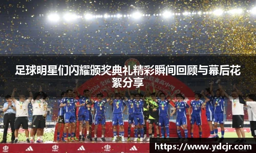 足球明星们闪耀颁奖典礼精彩瞬间回顾与幕后花絮分享