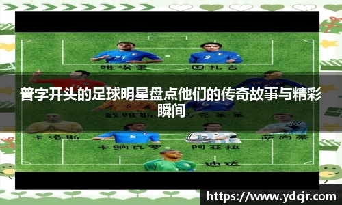 普字开头的足球明星盘点他们的传奇故事与精彩瞬间